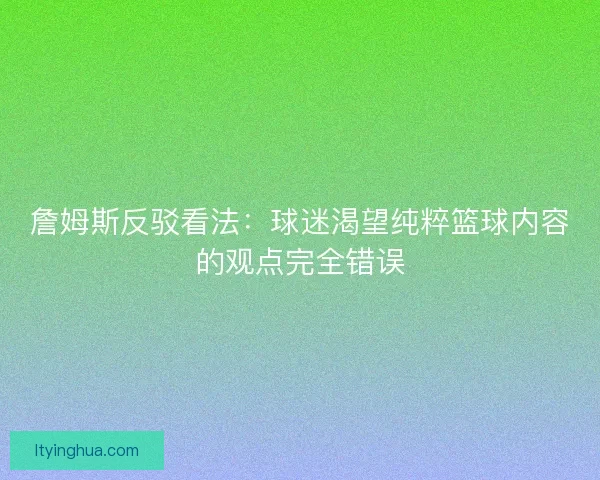 詹姆斯反驳看法：球迷渴望纯粹篮球内容的观点完全错误