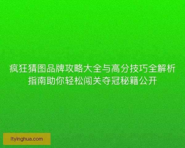 疯狂猜图品牌攻略大全与高分技巧全解析指南助你轻松闯关夺冠秘籍公开
