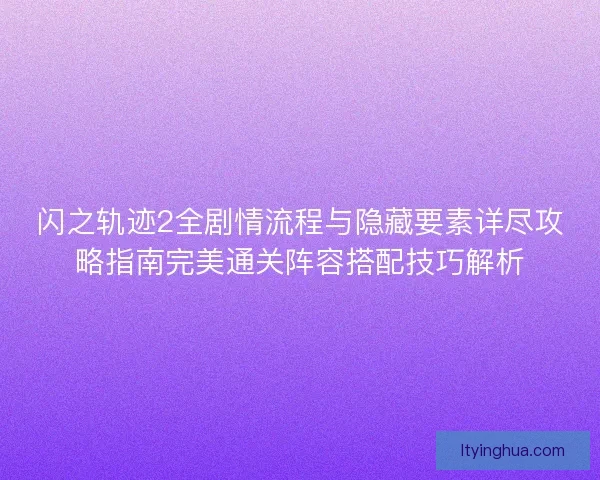 闪之轨迹2全剧情流程与隐藏要素详尽攻略指南完美通关阵容搭配技巧解析