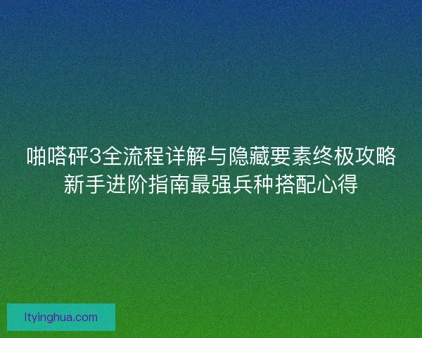 啪嗒砰3全流程详解与隐藏要素终极攻略新手进阶指南最强兵种搭配心得