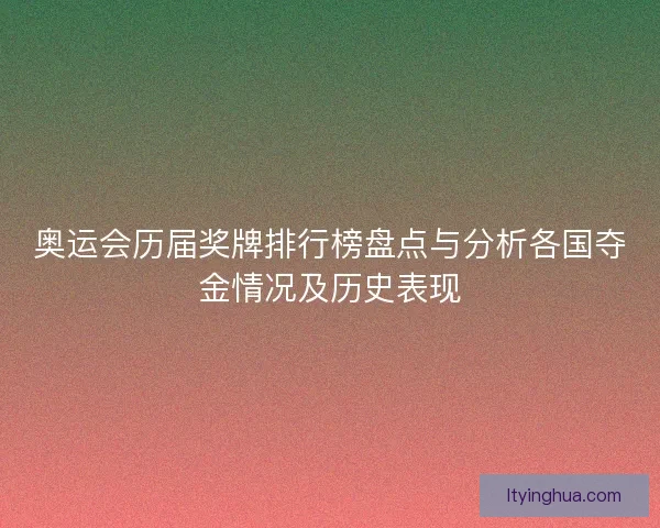奥运会历届奖牌排行榜盘点与分析各国夺金情况及历史表现