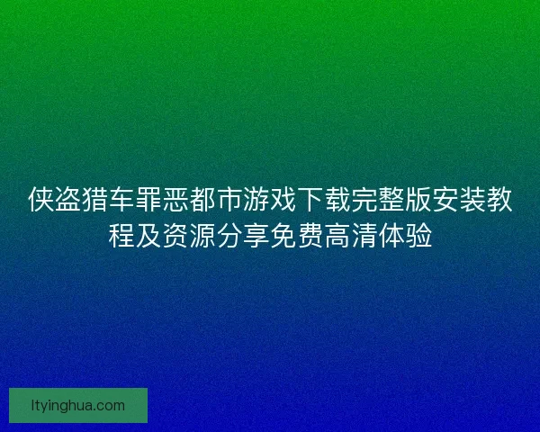 侠盗猎车罪恶都市游戏下载完整版安装教程及资源分享免费高清体验