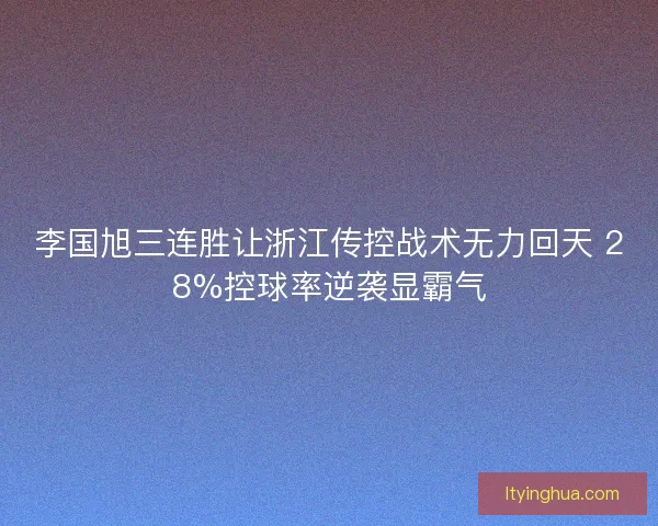 李国旭三连胜让浙江传控战术无力回天 28%控球率逆袭显霸气