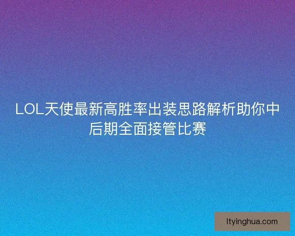 LOL天使最新高胜率出装思路解析助你中后期全面接管比赛