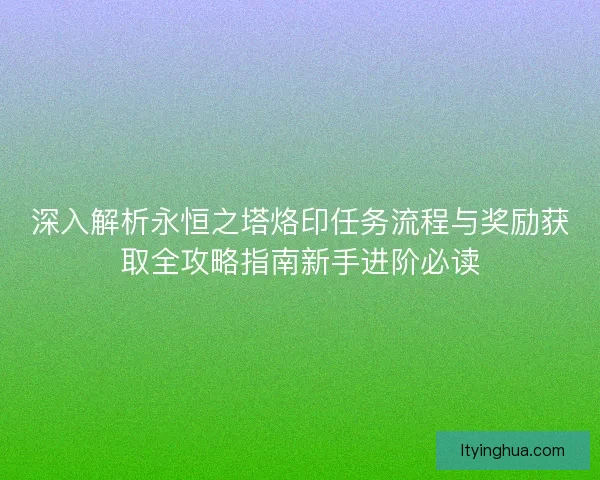 深入解析永恒之塔烙印任务流程与奖励获取全攻略指南新手进阶必读