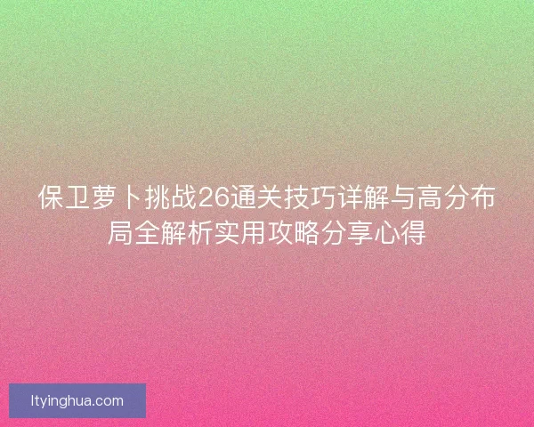 保卫萝卜挑战26通关技巧详解与高分布局全解析实用攻略分享心得